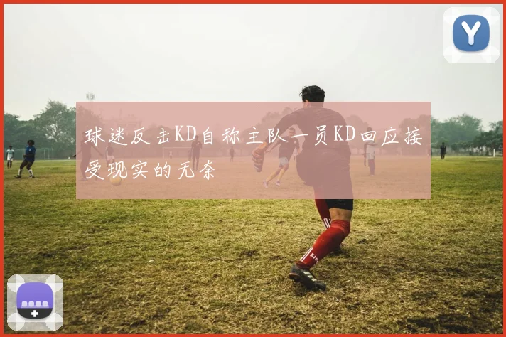 球迷反击KD自称主队一员KD回应接受现实的无奈