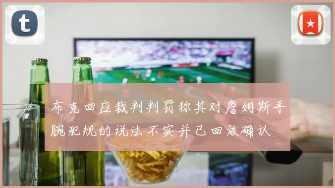 布克回应裁判判罚称其对詹姆斯手腕犯规的说法不实并已回放确认