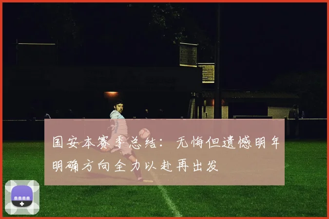 国安本赛季总结：无悔但遗憾明年明确方向全力以赴再出发