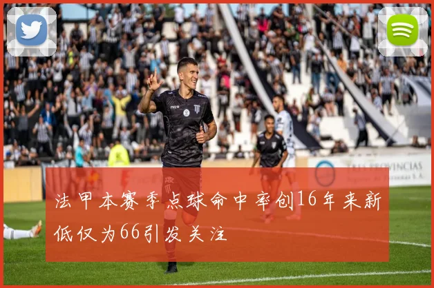 法甲本赛季点球命中率创16年来新低仅为66引发关注