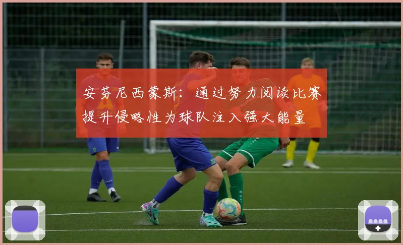 安芬尼西蒙斯：通过努力阅读比赛提升侵略性为球队注入强大能量
