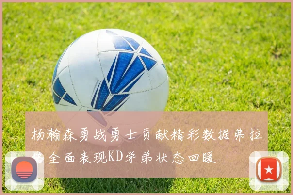 杨瀚森勇战勇士贡献精彩数据弗拉格全面表现KD学弟状态回暖