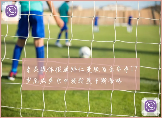 南美媒体报道拜仁曼联马竞争夺17岁厄瓜多尔中场新星卡斯蒂略