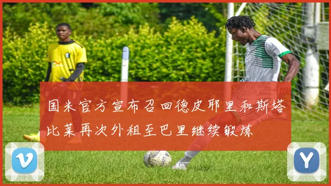 国米官方宣布召回德皮耶里和斯塔比莱再次外租至巴里继续锻炼