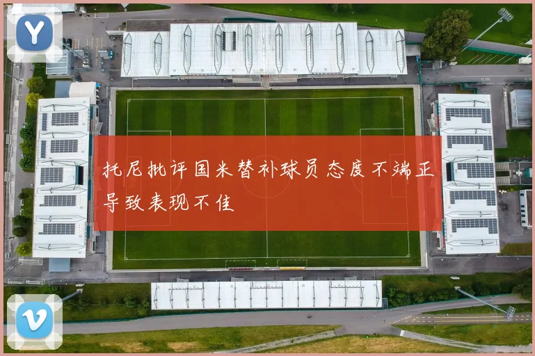 托尼批评国米替补球员态度不端正导致表现不佳
