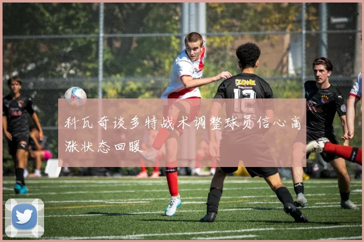 科瓦奇谈多特战术调整球员信心高涨状态回暖