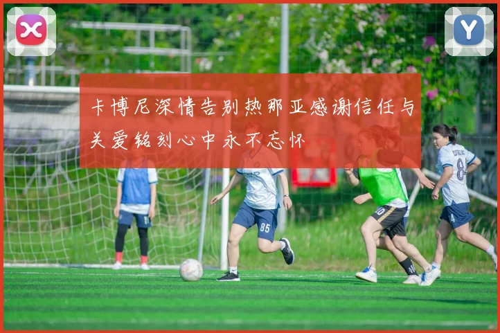 卡博尼深情告别热那亚感谢信任与关爱铭刻心中永不忘怀