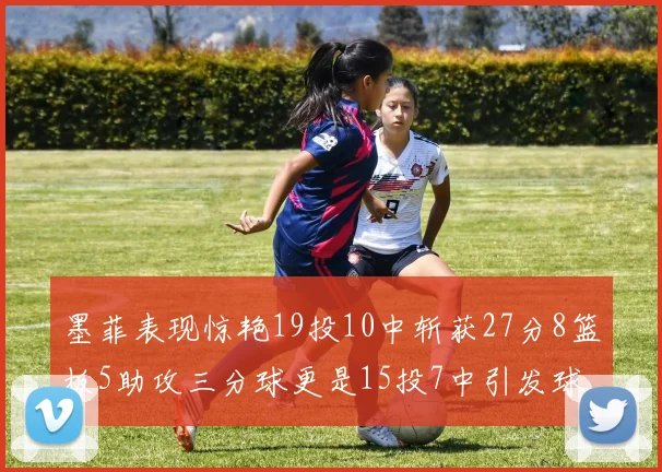 墨菲表现惊艳19投10中斩获27分8篮板5助攻三分球更是15投7中引发球队关注