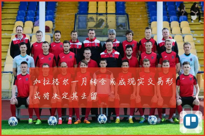 加拉格尔一月转会或成现实交易形式将决定其去留
