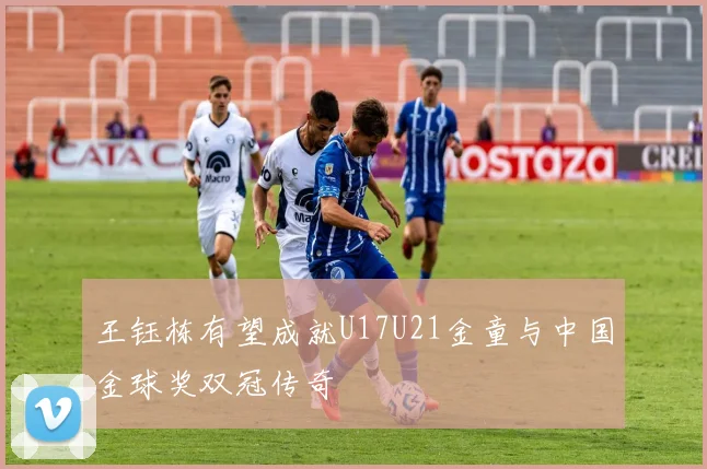 王钰栋有望成就U17U21金童与中国金球奖双冠传奇